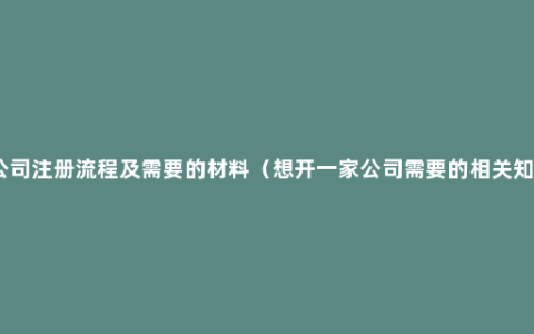 新公司注册流程及需要的材料（想开一家公司需要的相关知识）