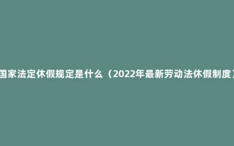 国家法定休假规定是什么（2022年最新劳动法休假制度）