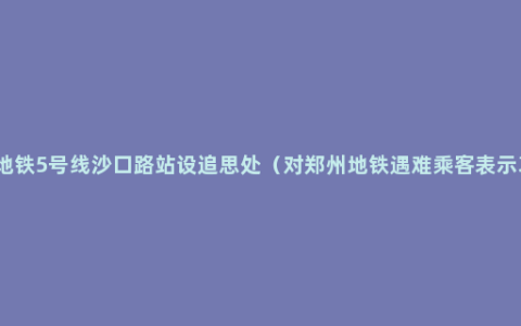 郑州地铁5号线沙口路站设追思处（对郑州地铁遇难乘客表示哀悼）