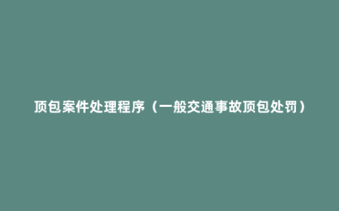 顶包案件处理程序（一般交通事故顶包处罚）