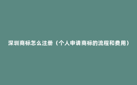 深圳商标怎么注册（个人申请商标的流程和费用）