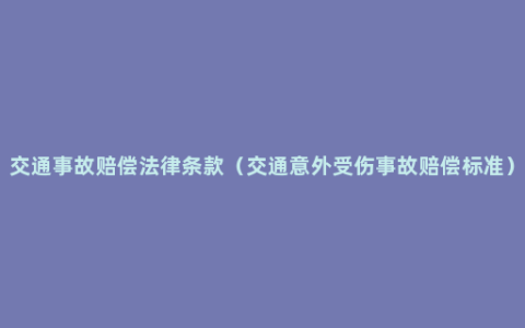 交通事故赔偿法律条款（交通意外受伤事故赔偿标准）