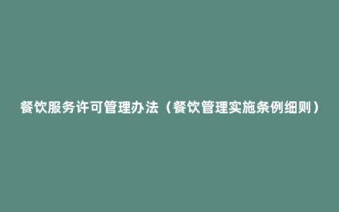 餐饮服务许可管理办法（餐饮管理实施条例细则）