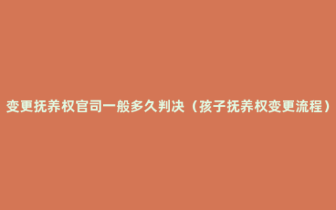 变更抚养权官司一般多久判决（孩子抚养权变更流程）