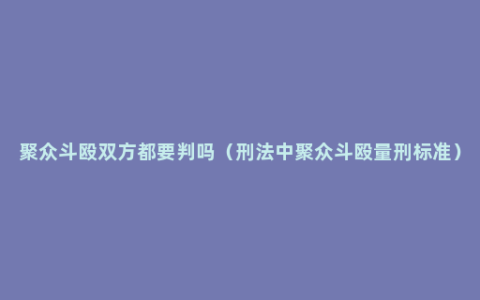 聚众斗殴双方都要判吗（刑法中聚众斗殴量刑标准）