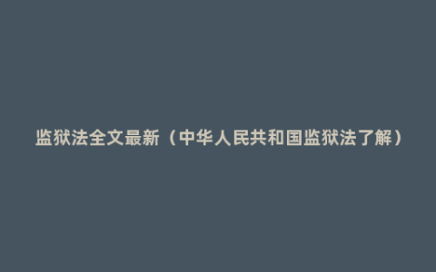 监狱法全文最新（中华人民共和国监狱法了解）