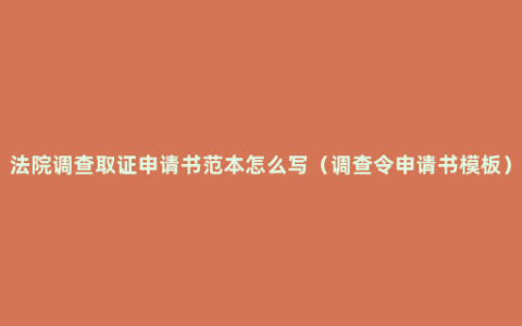 法院调查取证申请书范本怎么写（调查令申请书模板）