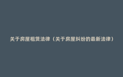 关于房屋租赁法律（关于房屋纠纷的最新法律）