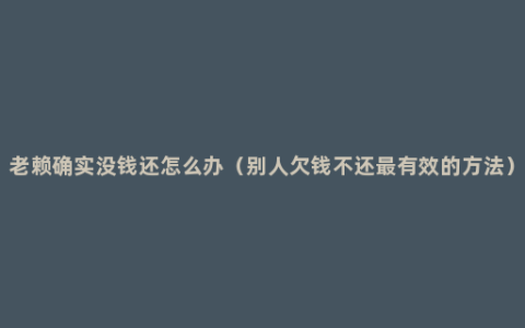 老赖确实没钱还怎么办（别人欠钱不还最有效的方法）