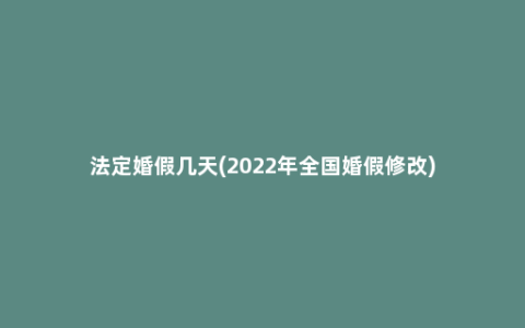 法定婚假几天(2022年全国婚假修改)