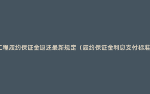 工程履约保证金退还最新规定（履约保证金利息支付标准）