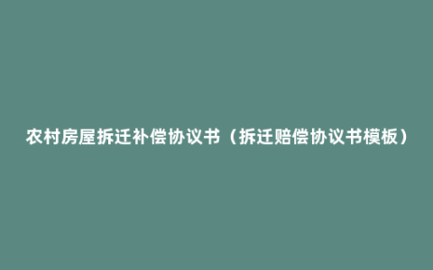 农村房屋拆迁补偿协议书（拆迁赔偿协议书模板）