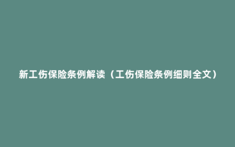 新工伤保险条例解读（工伤保险条例细则全文）