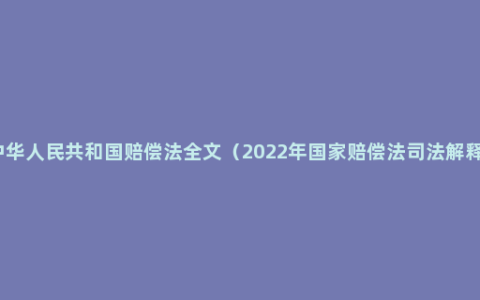 中华人民共和国赔偿法全文（2022年国家赔偿法司法解释）