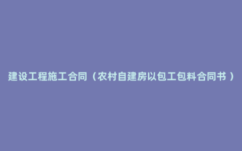 建设工程施工合同（农村自建房以包工包料合同书 ）