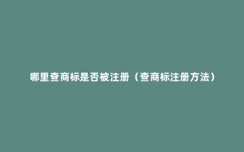 哪里查商标是否被注册（查商标注册方法）