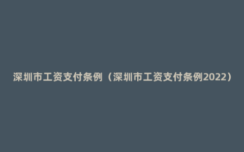 深圳市工资支付条例（深圳市工资支付条例2022）