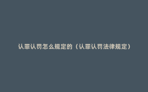 认罪认罚怎么规定的（认罪认罚法律规定）