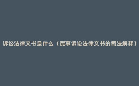 诉讼法律文书是什么（民事诉讼法律文书的司法解释）