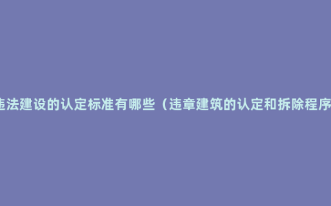 违法建设的认定标准有哪些（违章建筑的认定和拆除程序）