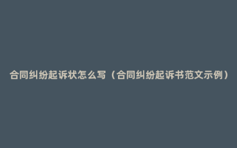 合同纠纷起诉状怎么写（合同纠纷起诉书范文示例）