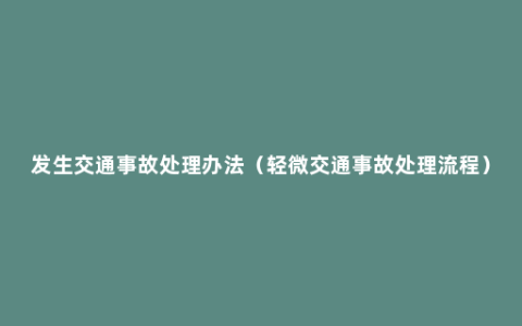 发生交通事故处理办法（轻微交通事故处理流程）