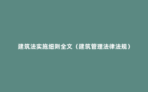 建筑法实施细则全文（建筑管理法律法规）