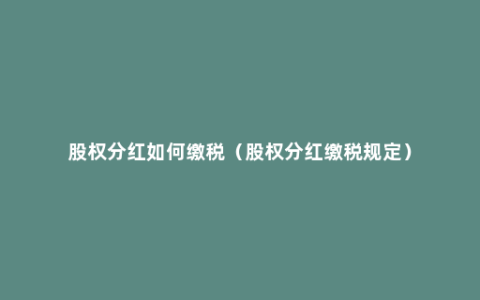 股权分红如何缴税（股权分红缴税规定）