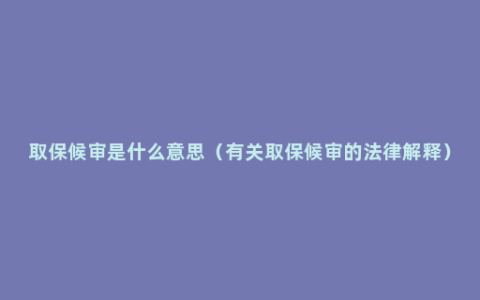 取保候审是什么意思（有关取保候审的法律解释）