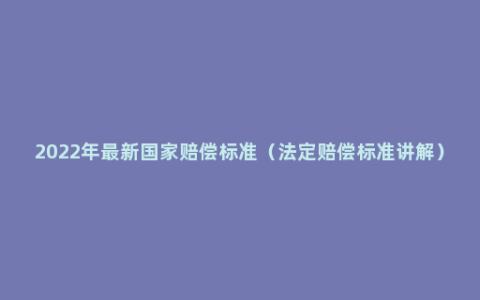 2022年最新国家赔偿标准（法定赔偿标准讲解）