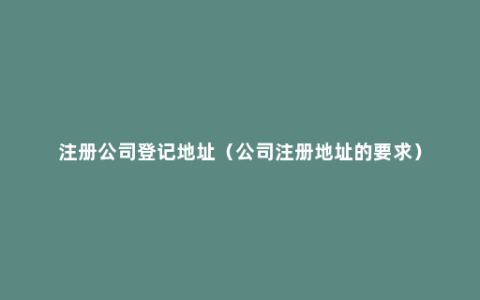 注册公司登记地址（公司注册地址的要求）