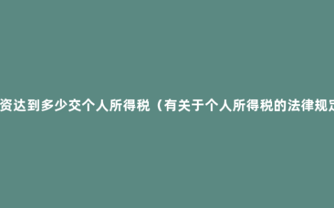 工资达到多少交个人所得税（有关于个人所得税的法律规定）