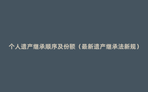 个人遗产继承顺序及份额（最新遗产继承法新规）