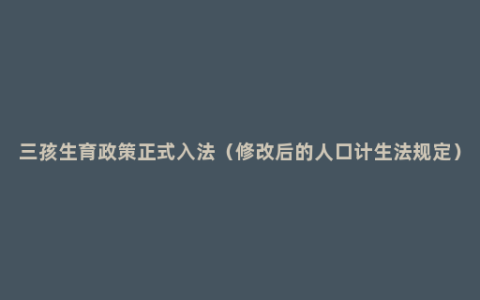 三孩生育政策正式入法（修改后的人口计生法规定）