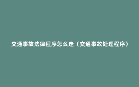 交通事故法律程序怎么走（交通事故处理程序）