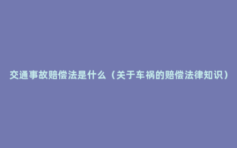 交通事故赔偿法是什么（关于车祸的赔偿法律知识）