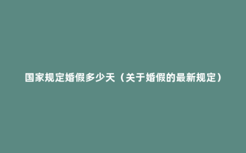 国家规定婚假多少天（关于婚假的最新规定）