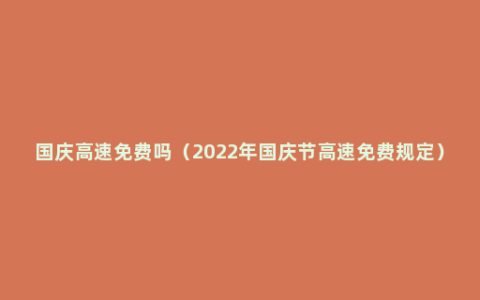 国庆高速免费吗（2022年国庆节高速免费规定）