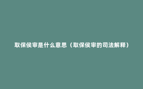 取保侯审是什么意思（取保侯审的司法解释）