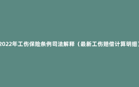 2022年工伤保险条例司法解释（最新工伤赔偿计算明细）