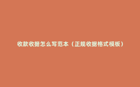 收款收据怎么写范本（正规收据格式模板）