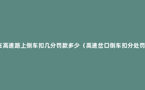 在高速路上倒车扣几分罚款多少（高速岔口倒车扣分处罚）