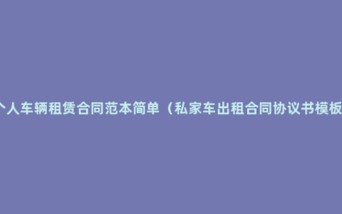 个人车辆租赁合同范本简单（私家车出租合同协议书模板）