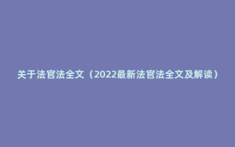 关于法官法全文（2022最新法官法全文及解读）