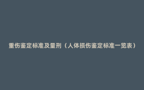 重伤鉴定标准及量刑（人体损伤鉴定标准一览表）