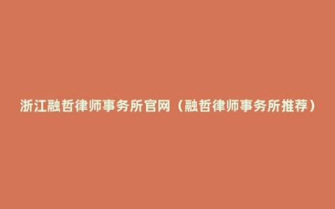 浙江融哲律师事务所官网（融哲律师事务所推荐）