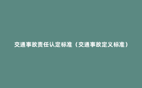 交通事故责任认定标准（交通事故定义标准）