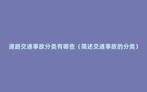 道路交通事故分类有哪些（简述交通事故的分类）