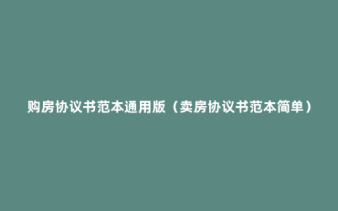 购房协议书范本通用版（卖房协议书范本简单）