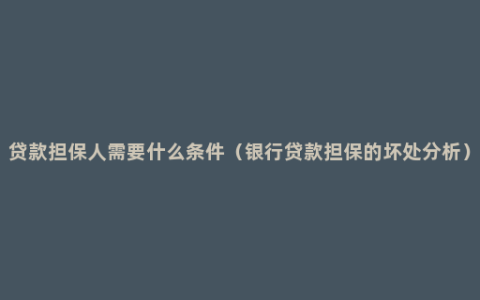 贷款担保人需要什么条件（银行贷款担保的坏处分析）